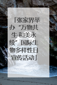 张家界举办“万物共生·和美永续”国际生物多样性日宣传活动