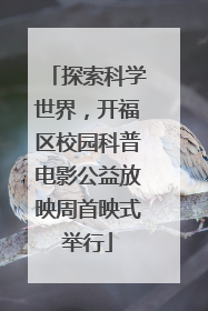 探索科学世界，开福区校园科普电影公益放映周首映式举行