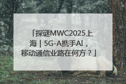 探谜MWC2025上海｜5G-A携手AI，移动通信业路在何方？