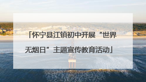 怀宁县江镇初中开展“世界无烟日”主题宣传教育活动
