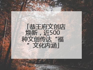 恭王府文创店焕新，近500种文创传达“福”文化内涵