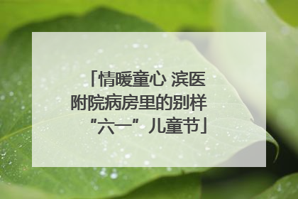 情暖童心 滨医附院病房里的别样“六一”儿童节