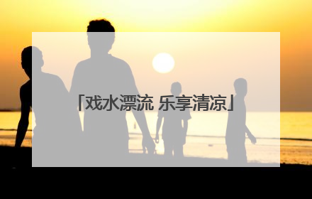 戏水漂流 乐享清凉