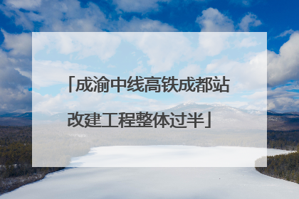 成渝中线高铁成都站改建工程整体过半