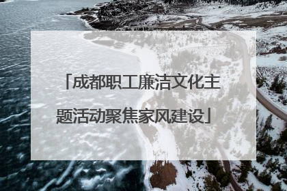 成都职工廉洁文化主题活动聚焦家风建设