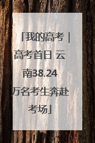我的高考｜高考首日 云南38.24万名考生奔赴考场