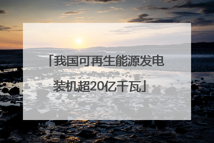 我国可再生能源发电装机超20亿千瓦