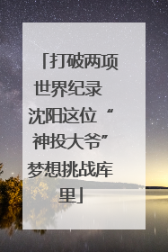 打破两项世界纪录 沈阳这位“神投大爷”梦想挑战库里