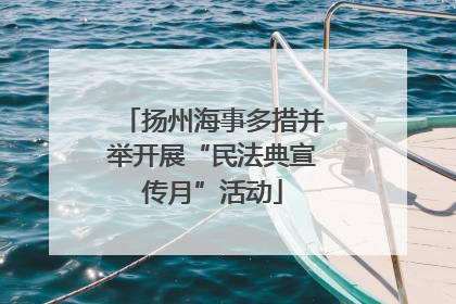 扬州海事多措并举开展“民法典宣传月”活动