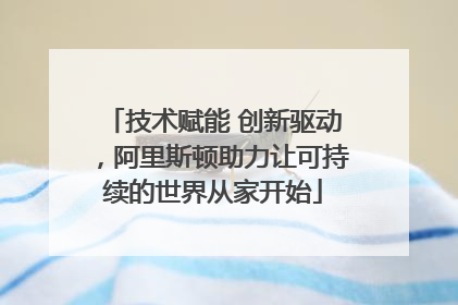 技术赋能 创新驱动，阿里斯顿助力让可持续的世界从家开始