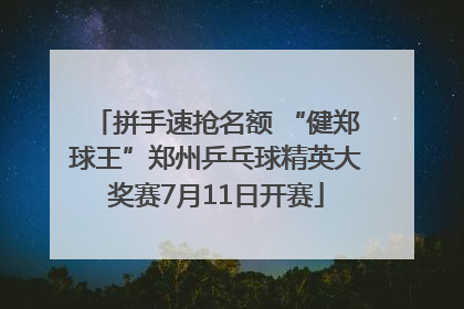拼手速抢名额 “健郑球王”郑州乒乓球精英大奖赛7月11日开赛