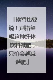 挨骂也要说！别指望喝这种纤体饮料减肥，只怕会越减越肥