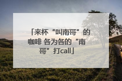 来杯“叫南哥”的咖啡 各为各的“南哥”打call