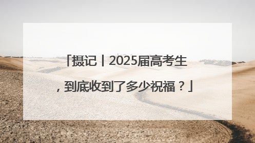 摄记丨2025届高考生，到底收到了多少祝福？