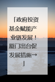 政府投资基金赋能产业链发展！厦门出台促发展措施→