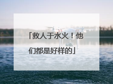 救人于水火！他们都是好样的