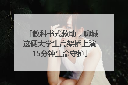 教科书式救助，聊城这俩大学生高架桥上演15分钟生命守护