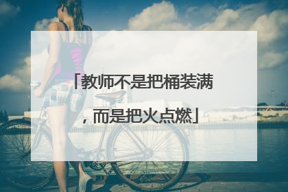 教师不是把桶装满，而是把火点燃
