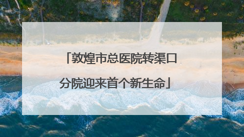 敦煌市总医院转渠口分院迎来首个新生命