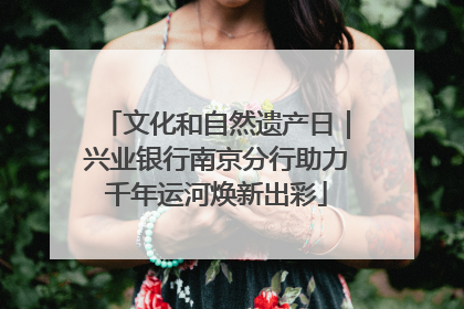 文化和自然遗产日｜兴业银行南京分行助力千年运河焕新出彩