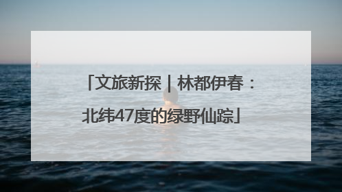 文旅新探｜林都伊春：北纬47度的绿野仙踪