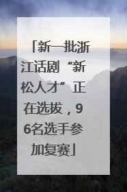 新一批浙江话剧“新松人才”正在选拔，96名选手参加复赛