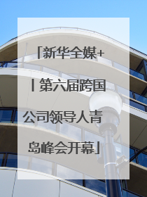 新华全媒+丨第六届跨国公司领导人青岛峰会开幕