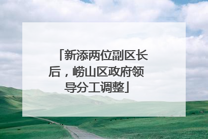 新添两位副区长后，崂山区政府领导分工调整