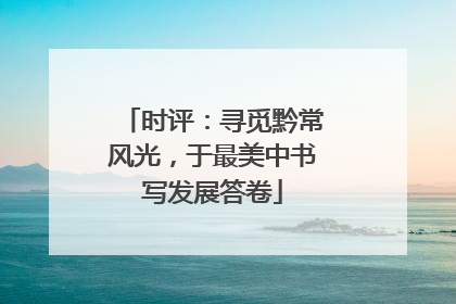 时评：寻觅黔常风光，于最美中书写发展答卷