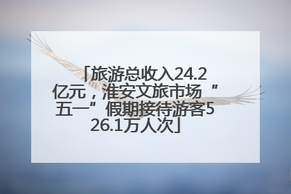 旅游总收入24.2亿元，淮安文旅市场“五一”假期接待游客526.1万人次