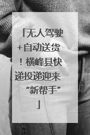 无人驾驶+自动送货！横峰县快递投递迎来“新帮手”