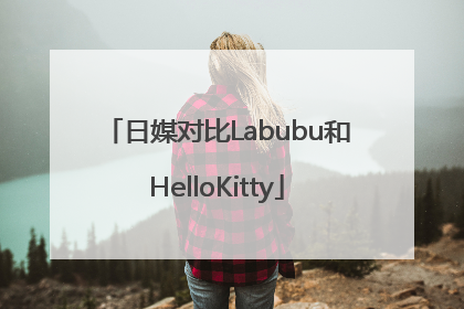 日媒对比Labubu和HelloKitty
