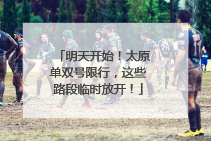 明天开始！太原单双号限行，这些路段临时放开！