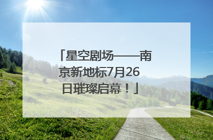 星空剧场——南京新地标7月26日璀璨启幕！