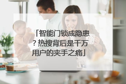 智能门锁成隐患？热搜背后是千万用户的夹手之痛