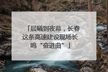 晨曦到夜幕，长春这条高速建设现场长鸣“奋进曲”