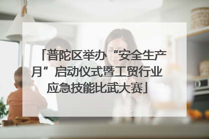 普陀区举办“安全生产月”启动仪式暨工贸行业应急技能比武大赛
