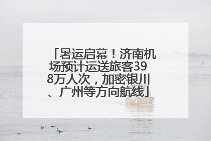 暑运启幕！济南机场预计运送旅客398万人次，加密银川、广州等方向航线