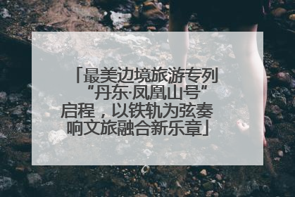 最美边境旅游专列“丹东·凤凰山号”启程，以铁轨为弦奏响文旅融合新乐章