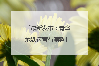最新发布：青岛地铁运营有调整