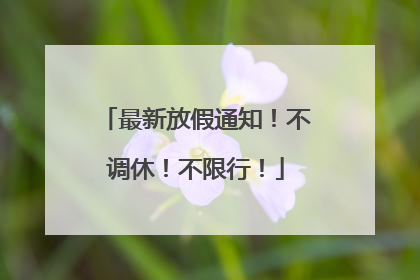 最新放假通知！不调休！不限行！