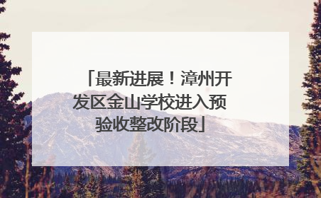 最新进展！漳州开发区金山学校进入预验收整改阶段