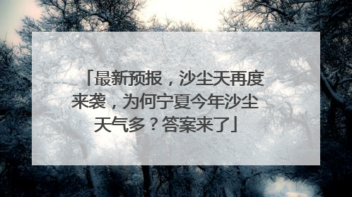 最新预报，沙尘天再度来袭，为何宁夏今年沙尘天气多？答案来了