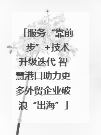 服务“靠前一步”+技术升级迭代 智慧港口助力更多外贸企业破浪“出海”