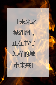未来之城湖州，正在书写怎样的城市未来
