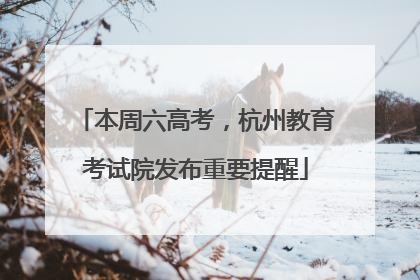 本周六高考，杭州教育考试院发布重要提醒