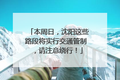 本周日，沈阳这些路段将实行交通管制，请注意绕行！