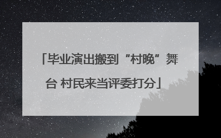 毕业演出搬到“村晚”舞台 村民来当评委打分