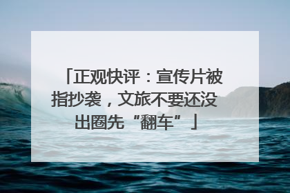 正观快评：宣传片被指抄袭，文旅不要还没出圈先“翻车”