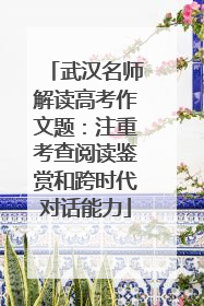 武汉名师解读高考作文题：注重考查阅读鉴赏和跨时代对话能力